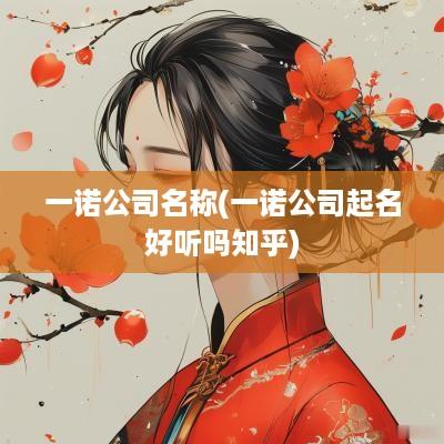 一诺公司名称(一诺公司起名好听吗知乎)