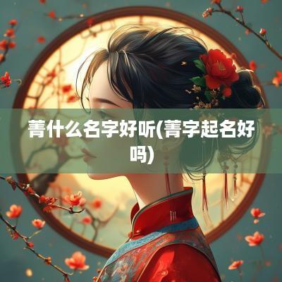 菁什么名字好听(菁字起名好吗)