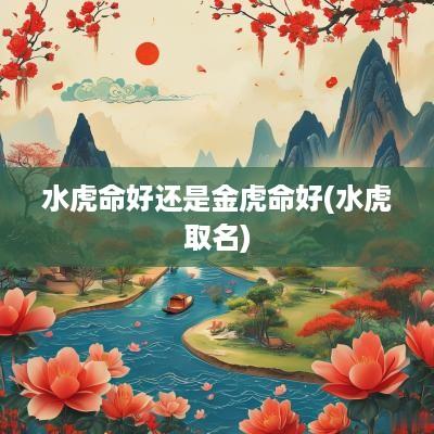 水虎命好还是金虎命好(水虎取名)