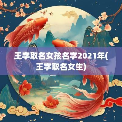 王字取名女孩名字2025年(王字取名女生)