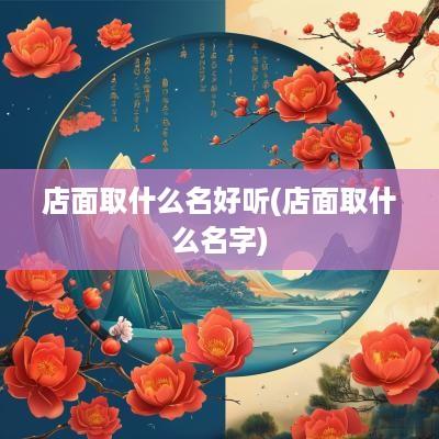 店面取什么名好听(店面取什么名字)