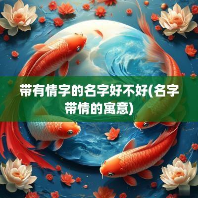 带有情字的名字好不好(名字带情的寓意)