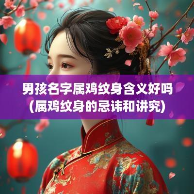 男孩名字属鸡纹身含义好吗(属鸡纹身的忌讳和讲究)