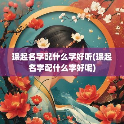 琮起名字配什么字好听(琮起名字配什么字好呢)