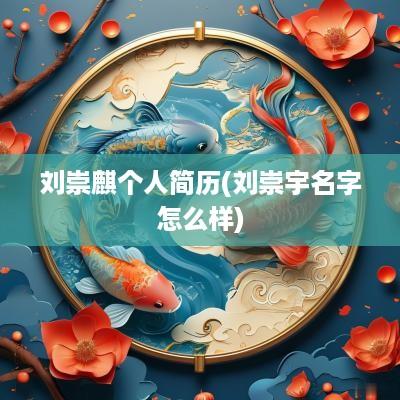 刘崇麒个人简历(刘崇宇名字怎么样)