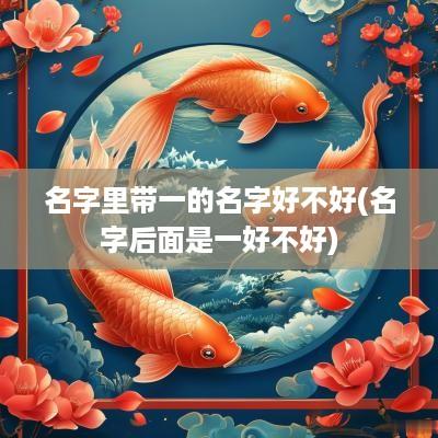 名字里带一的名字好不好(名字后面是一好不好)