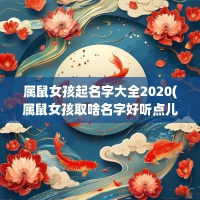 属鼠女孩起名字大全2025(属鼠女孩取啥名字好听点儿)