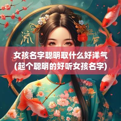 女孩名字聪明取什么好洋气(起个聪明的好听女孩名字)