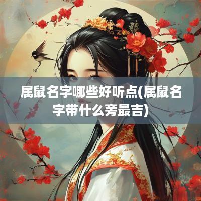 属鼠名字哪些好听点(属鼠名字带什么旁最吉)