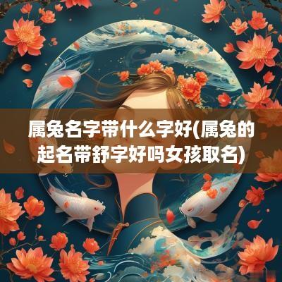 属兔名字带什么字好(属兔的起名带舒字好吗女孩取名)