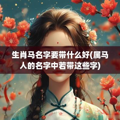 生肖马名字要带什么好(属马人的名字中若带这些字)