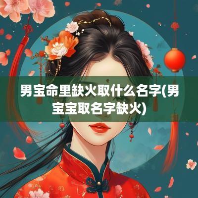 男宝命里缺火取什么名字(男宝宝取名字缺火)