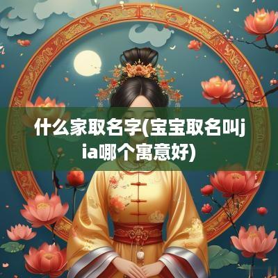 什么家取名字(宝宝取名叫jia哪个寓意好)