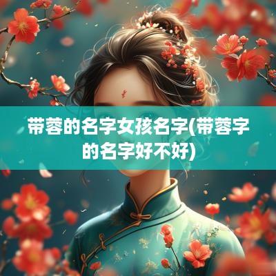带蓉的名字女孩名字(带蓉字的名字好不好)