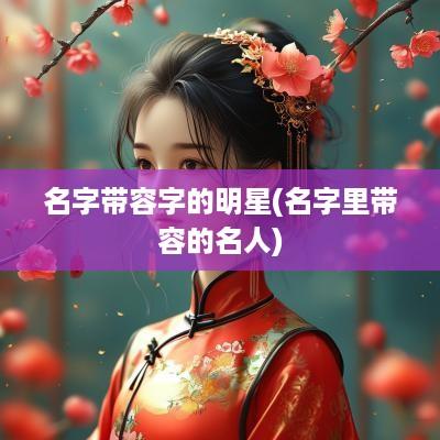 名字带容字的明星(名字里带容的名人)