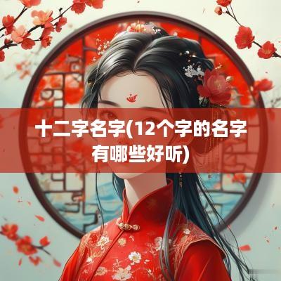 十二字名字(12个字的名字有哪些好听)