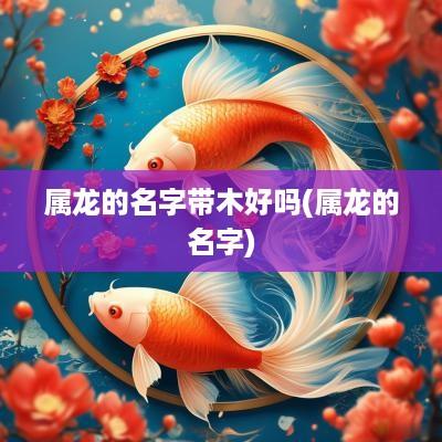 属龙的名字带木好吗(属龙的名字)
