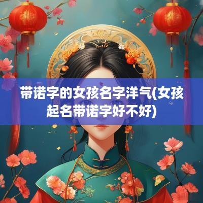 带诺字的女孩名字洋气(女孩起名带诺字好不好)