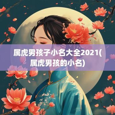 属虎男孩子小名大全2025(属虎男孩的小名)