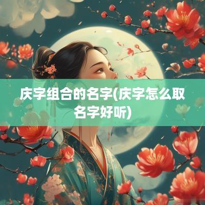 庆字组合的名字(庆字怎么取名字好听)