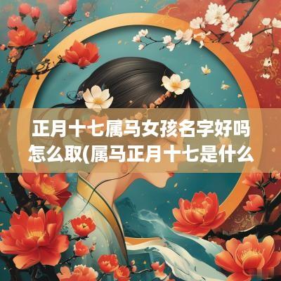 正月十七属马女孩名字好吗怎么取(属马正月十七是什么星座)