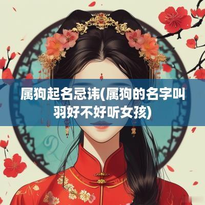 属狗起名忌讳(属狗的名字叫羽好不好听女孩)