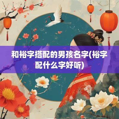 和裕字搭配的男孩名字(裕字配什么字好听)