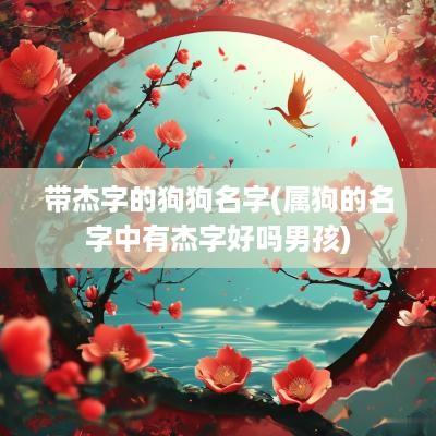 带杰字的狗狗名字(属狗的名字中有杰字好吗男孩)