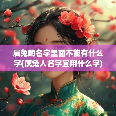 属兔的名字里面不能有什么字(属兔人名字宜用什么字)