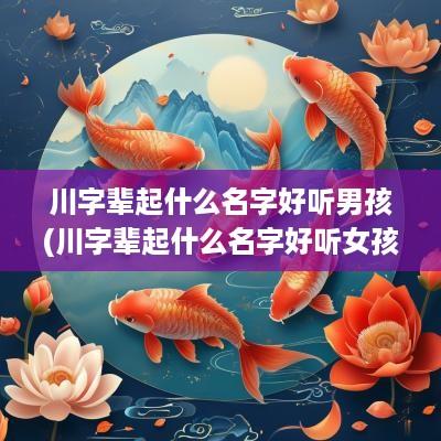 川字辈起什么名字好听男孩(川字辈起什么名字好听女孩)
