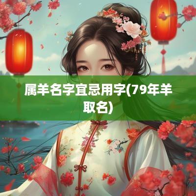 属羊名字宜忌用字(79年羊取名)