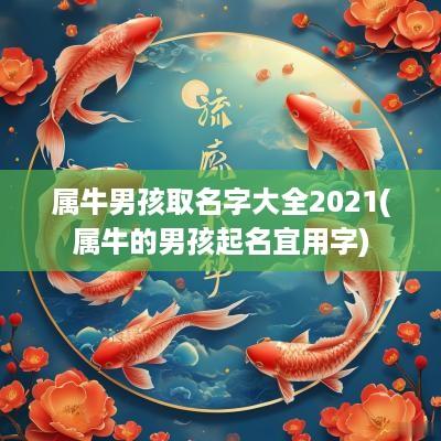 属牛男孩取名字大全2025(属牛的男孩起名宜用字)