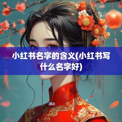 小红书名字的含义(小红书写什么名字好)