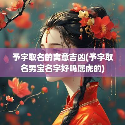 予字取名的寓意吉凶(予字取名男宝名字好吗属虎的)