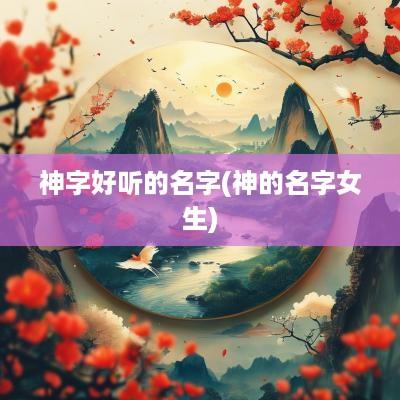 神字好听的名字(神的名字女生)