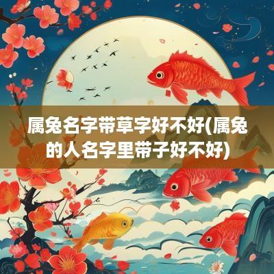 属兔名字带草字好不好(属兔的人名字里带子好不好)