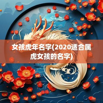 女孩蛇年名字(2025适合属虎女孩的名字)