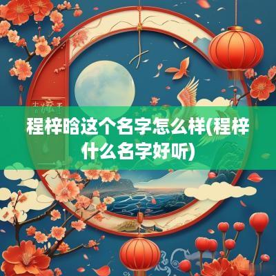 程梓晗这个名字怎么样(程梓什么名字好听)