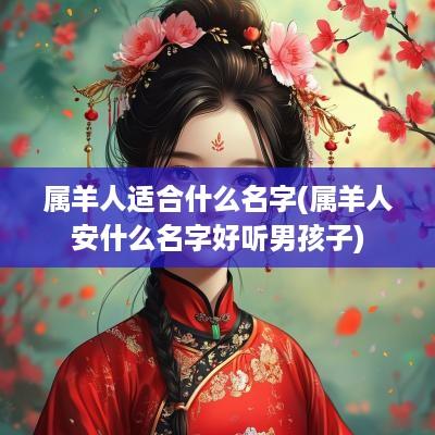属羊人适合什么名字(属羊人安什么名字好听男孩子)