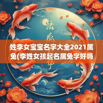 姓李女宝宝名字大全2025属兔(李姓女孩起名属兔字好吗怎么起)