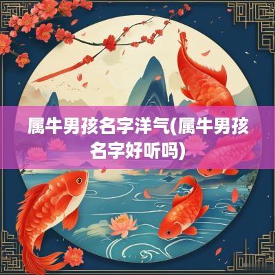 属牛男孩名字洋气(属牛男孩名字好听吗)