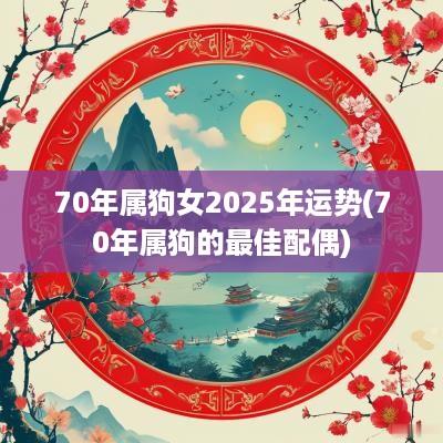 70年属狗女2025年运势(70年属狗的最佳配偶)