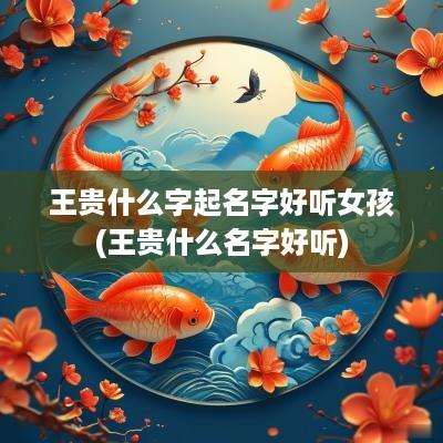 王贵什么字起名字好听女孩(王贵什么名字好听)
