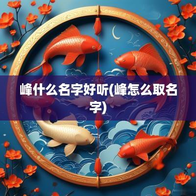 峰什么名字好听(峰怎么取名字)