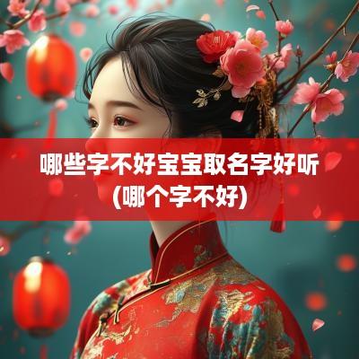 哪些字不好宝宝取名字好听(哪个字不好)