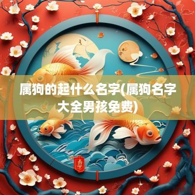 属狗的起什么名字(属狗名字大全男孩免费)