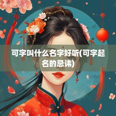 可字叫什么名字好听(可字起名的忌讳)