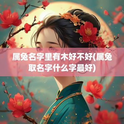 属兔名字里有木好不好(属兔取名字什么字最好)