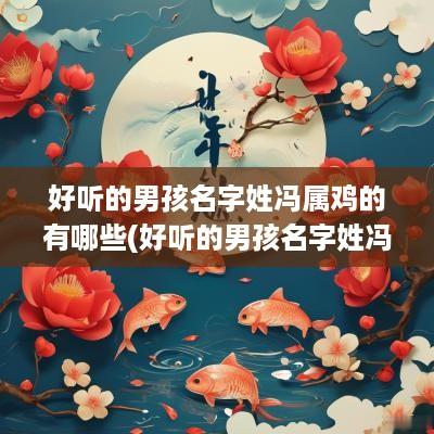 好听的男孩名字姓冯属鸡的有哪些(好听的男孩名字姓冯属鸡取名)