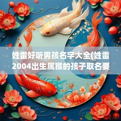 姓雷好听男孩名字大全(姓雷2004出生属猴的孩子取名要什么好)